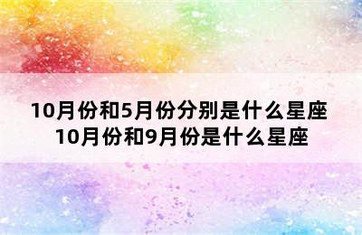 10月份和5月份分别是什么星座 10月份和9月份是什么星座